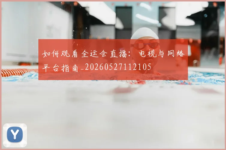 如何观看全运会直播:电视与网络平台指南_20260527112105