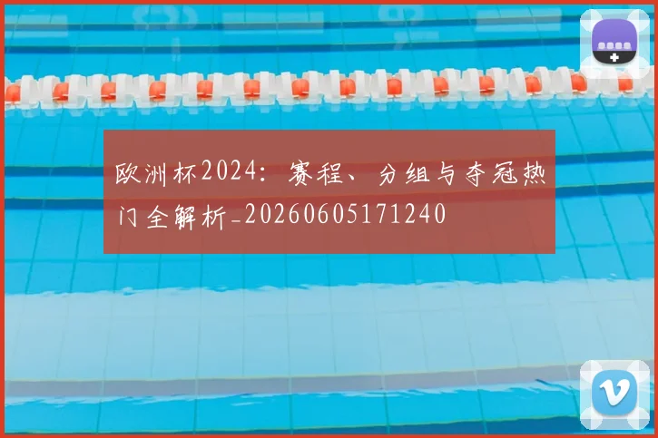 欧洲杯2024：赛程、分组与夺冠热门全解析_20260605171240