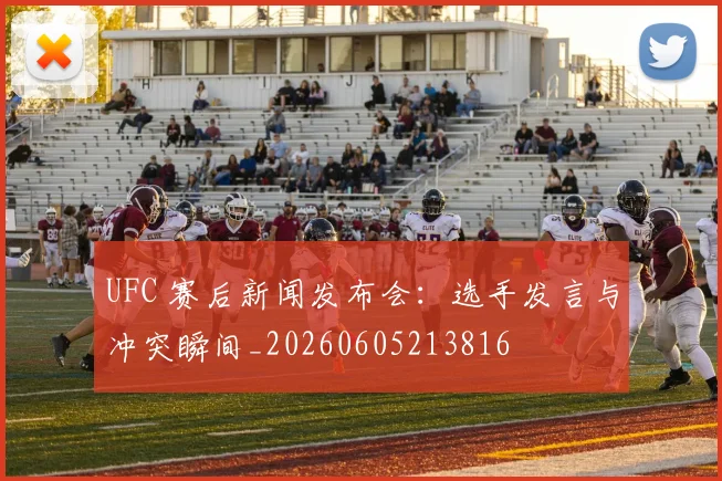 UFC 赛后新闻发布会:选手发言与冲突瞬间_20260605213816