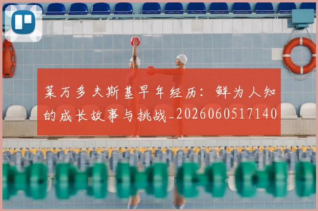 莱万多夫斯基早年经历：鲜为人知的成长故事与挑战_20260605171408_20260703181805