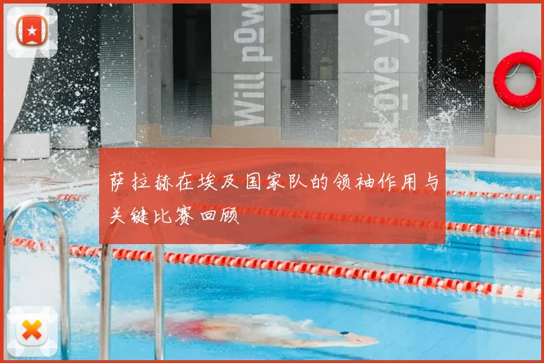 萨拉赫在埃及国家队的领袖作用与关键比赛回顾
