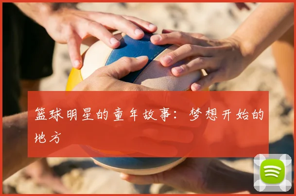 篮球明星的童年故事：梦想开始的地方