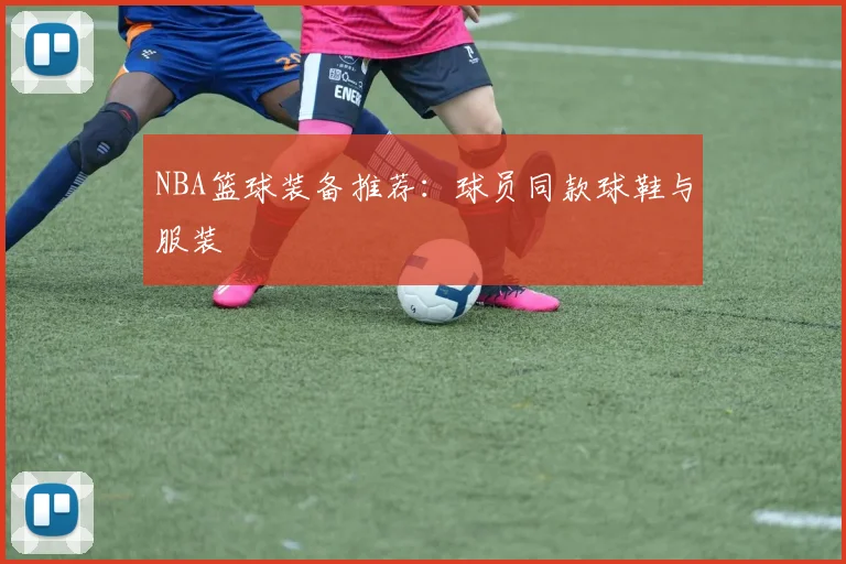 NBA篮球装备推荐:球员同款球鞋与服装