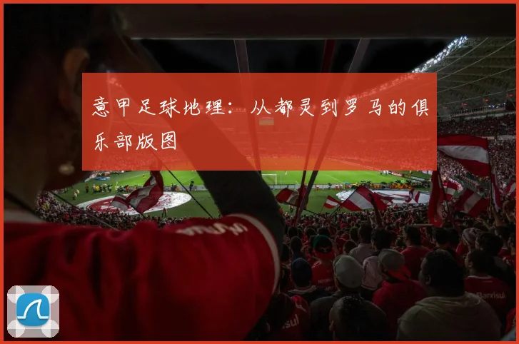 意甲足球地理：从都灵到罗马的俱乐部版图
