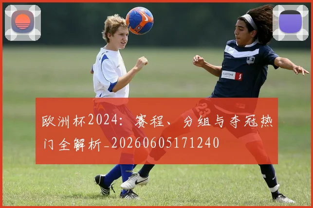 欧洲杯2024:赛程、分组与夺冠热门全解析_20260605171240