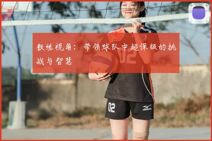 教练视角：带领球队中超保级的挑战与智慧