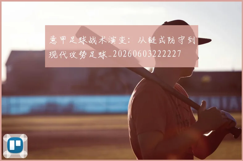 意甲足球战术演变：从链式防守到现代攻势足球_20260603222227